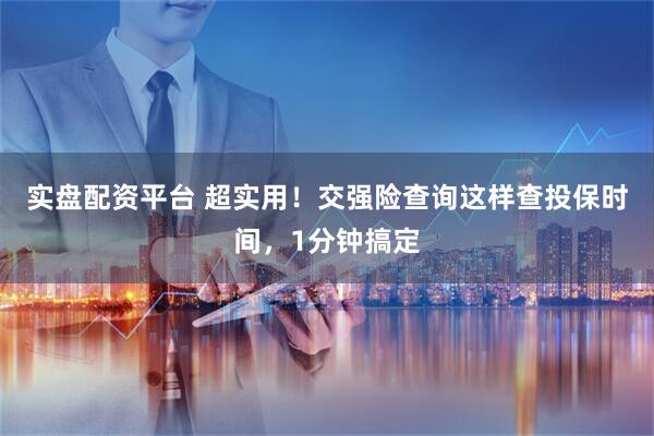 实盘配资平台 超实用！交强险查询这样查投保时间，1分钟搞定