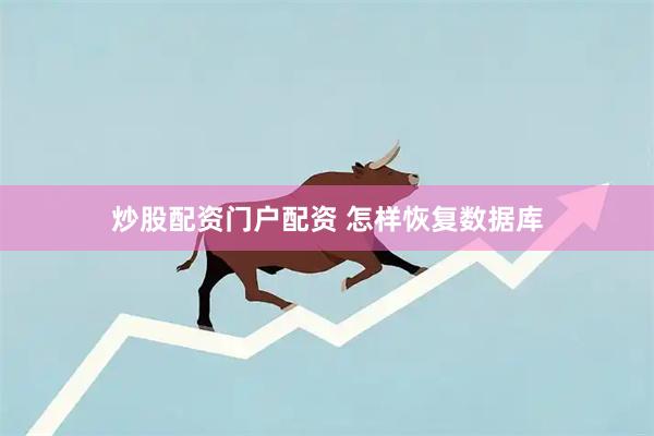 炒股配资门户配资 怎样恢复数据库
