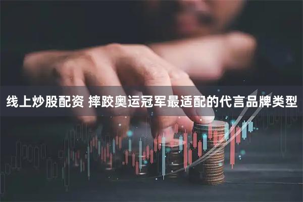 线上炒股配资 摔跤奥运冠军最适配的代言品牌类型
