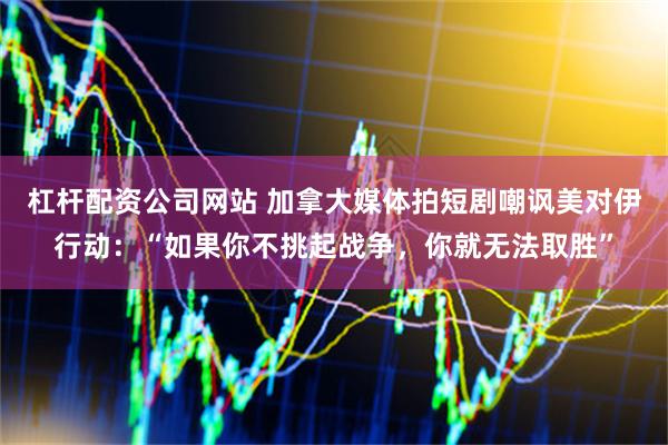 杠杆配资公司网站 加拿大媒体拍短剧嘲讽美对伊行动：“如果你不挑起战争，你就无法取胜”