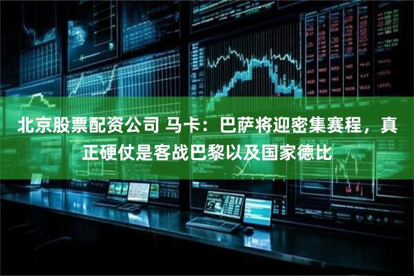北京股票配资公司 马卡：巴萨将迎密集赛程，真正硬仗是客战巴黎以及国家德比